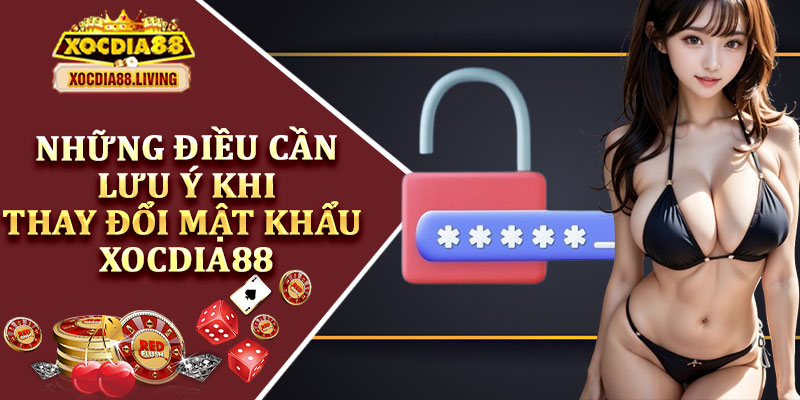 Những Điều Cần Lưu Ý Khi Thay Đổi Mật Khẩu Xocdia88
