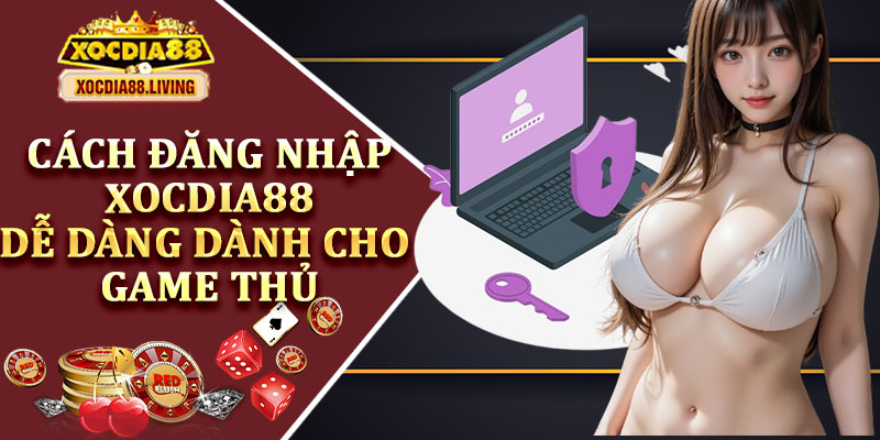 Cách Đăng Nhập Xocdia88 Dễ Dàng Dành Cho Game Thủ