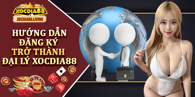 Hướng Dẫn Đăng Ký Trở Thành Đại Lý Xocdia88