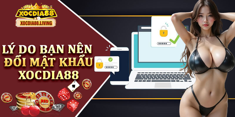 Lý Do Bạn Nên Đổi Mật Khẩu Xocdia88